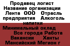 Продавец-логист › Название организации ­ Лента, ООО › Отрасль предприятия ­ Алкоголь, напитки › Минимальный оклад ­ 30 000 - Все города Работа » Вакансии   . Ханты-Мансийский,Мегион г.